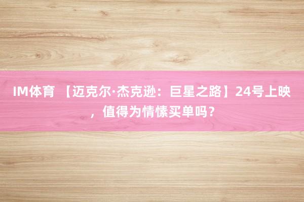IM体育 【迈克尔·杰克逊：巨星之路】24号上映，值得为情愫买单吗？