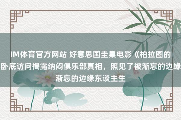 IM体育官方网站 好意思国圭臬电影《柏拉图的电影》：卧底访问揭露纳闷俱乐部真相，照见了被渐忘的边缘东谈主生