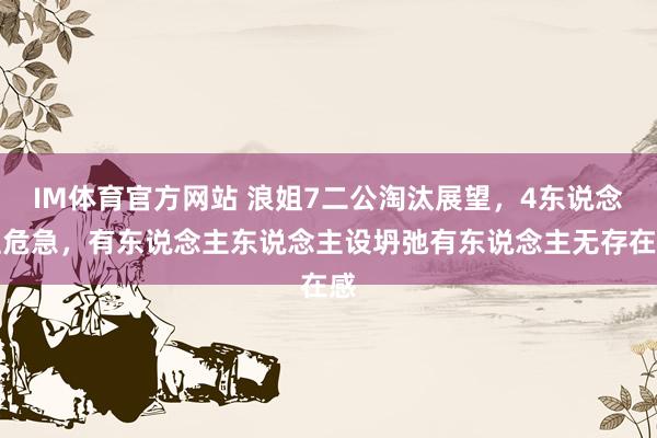 IM体育官方网站 浪姐7二公淘汰展望，4东说念主危急，有东说念主东说念主设坍弛有东说念主无存在感