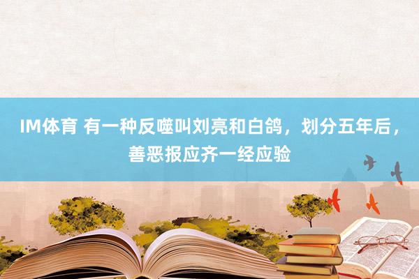 IM体育 有一种反噬叫刘亮和白鸽，划分五年后，善恶报应齐一经应验