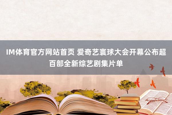 IM体育官方网站首页 爱奇艺寰球大会开幕公布超百部全新综艺剧集片单