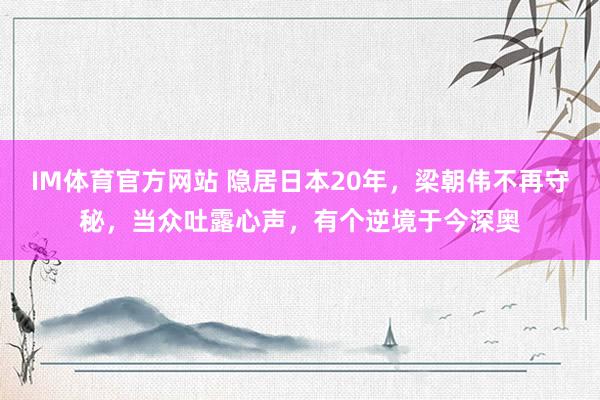 IM体育官方网站 隐居日本20年，梁朝伟不再守秘，当众吐露心声，有个逆境于今深奥