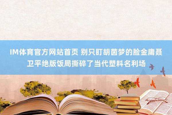 IM体育官方网站首页 别只盯胡茵梦的脸金庸聂卫平绝版饭局撕碎了当代塑料名利场