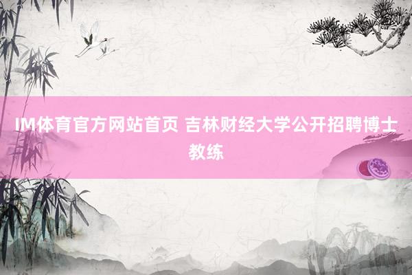 IM体育官方网站首页 吉林财经大学公开招聘博士教练