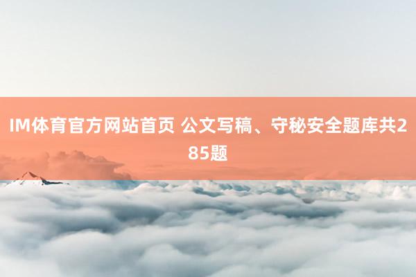 IM体育官方网站首页 公文写稿、守秘安全题库共285题