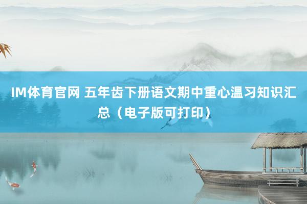 IM体育官网 五年齿下册语文期中重心温习知识汇总（电子版可打印）