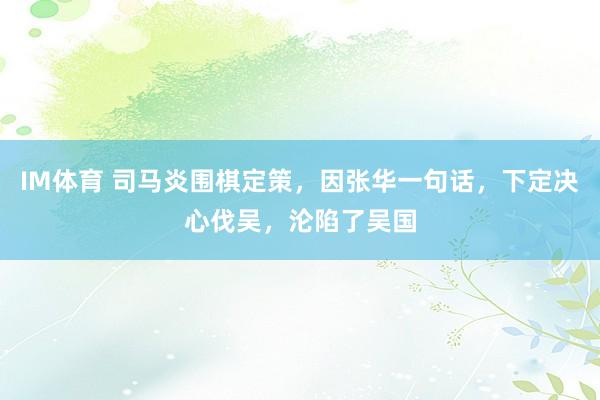 IM体育 司马炎围棋定策，因张华一句话，下定决心伐吴，沦陷了吴国