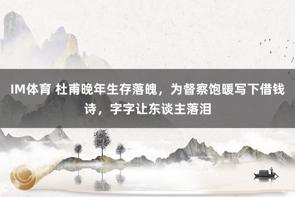 IM体育 杜甫晚年生存落魄，为督察饱暖写下借钱诗，字字让东谈主落泪