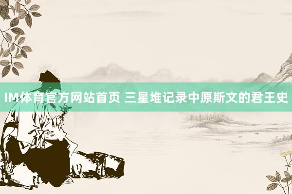 IM体育官方网站首页 三星堆记录中原斯文的君王史
