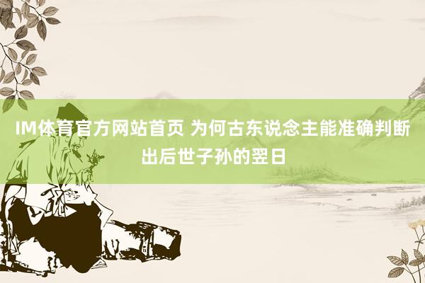 IM体育官方网站首页 为何古东说念主能准确判断出后世子孙的翌日
