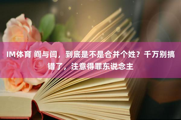 IM体育 阎与闫，到底是不是合并个姓？千万别搞错了，注意得罪东说念主