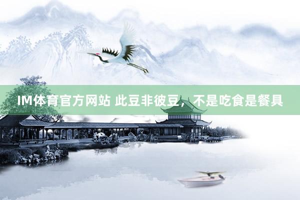 IM体育官方网站 此豆非彼豆，不是吃食是餐具