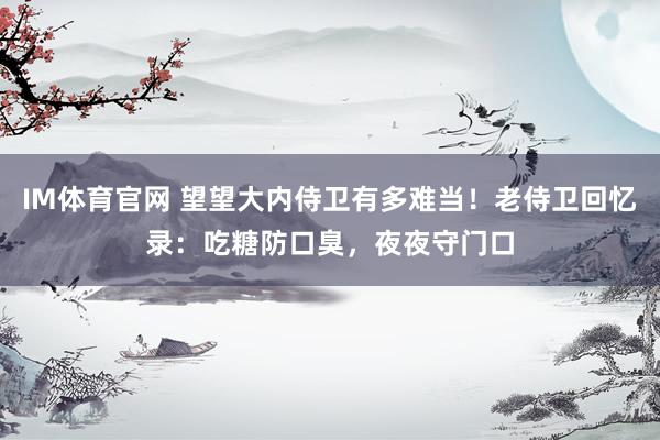 IM体育官网 望望大内侍卫有多难当！老侍卫回忆录：吃糖防口臭，夜夜守门口