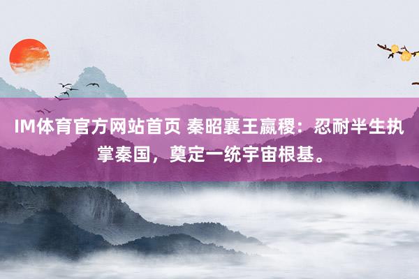 IM体育官方网站首页 秦昭襄王嬴稷：忍耐半生执掌秦国，奠定一统宇宙根基。