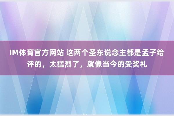 IM体育官方网站 这两个圣东说念主都是孟子给评的，太猛烈了，就像当今的受奖礼