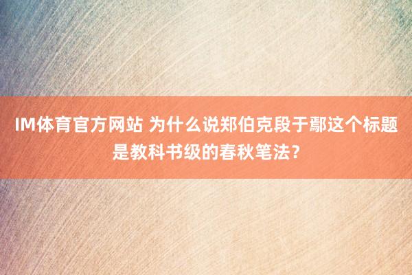 IM体育官方网站 为什么说郑伯克段于鄢这个标题是教科书级的春秋笔法？