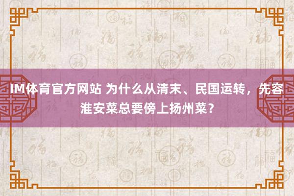 IM体育官方网站 为什么从清末、民国运转，先容淮安菜总要傍上扬州菜？