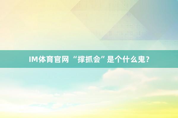 IM体育官网 “撑抓会”是个什么鬼？