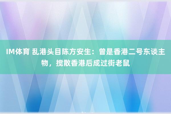 IM体育 乱港头目陈方安生：曾是香港二号东谈主物，搅散香港后成过街老鼠