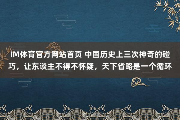IM体育官方网站首页 中国历史上三次神奇的碰巧，让东谈主不得不怀疑，天下省略是一个循环