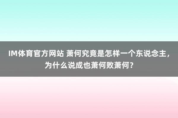 IM体育官方网站 萧何究竟是怎样一个东说念主，为什么说成也萧何败萧何？