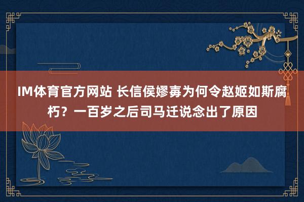 IM体育官方网站 长信侯嫪毐为何令赵姬如斯腐朽？一百岁之后司马迁说念出了原因
