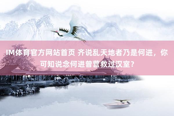 IM体育官方网站首页 齐说乱天地者乃是何进，你可知说念何进曾营救过汉室？
