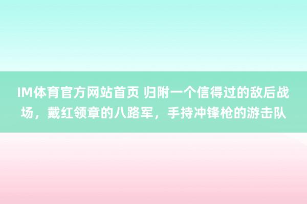IM体育官方网站首页 归附一个信得过的敌后战场，戴红领章的八路军，手持冲锋枪的游击队