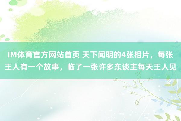 IM体育官方网站首页 天下闻明的4张相片，每张王人有一个故事，临了一张许多东谈主每天王人见