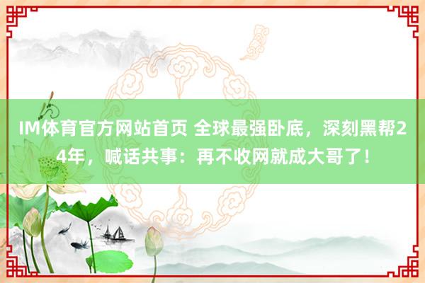IM体育官方网站首页 全球最强卧底，深刻黑帮24年，喊话共事：再不收网就成大哥了！