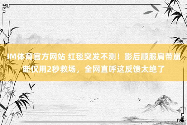 IM体育官方网站 红毯突发不测！影后顺服肩带崩断仅用2秒救场，全网直呼这反馈太绝了