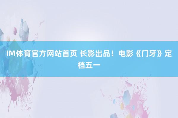 IM体育官方网站首页 长影出品！电影《门牙》定档五一