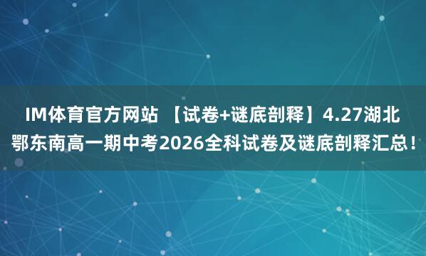 IM体育官方网站 【试卷+谜底剖释】4.27湖北鄂东南高一期中考2026全科试卷及谜底剖释汇总！