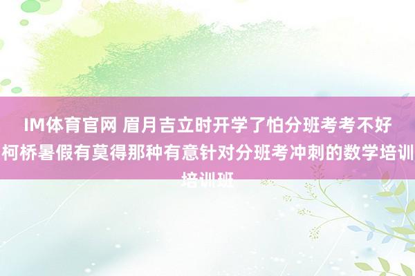 IM体育官网 眉月吉立时开学了怕分班考考不好，柯桥暑假有莫得那种有意针对分班考冲刺的数学培训班