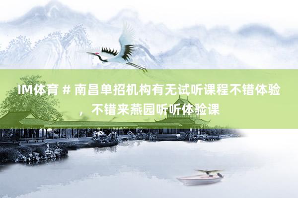 IM体育 # 南昌单招机构有无试听课程不错体验，不错来燕园听听体验课