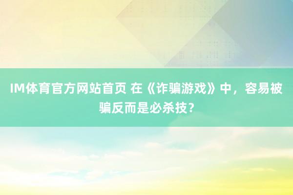IM体育官方网站首页 在《诈骗游戏》中，容易被骗反而是必杀技？
