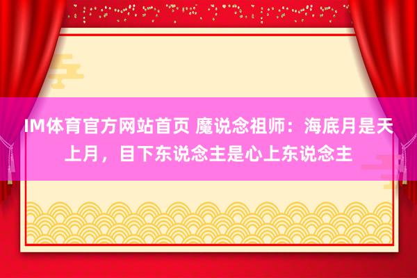 IM体育官方网站首页 魔说念祖师：海底月是天上月，目下东说念主是心上东说念主