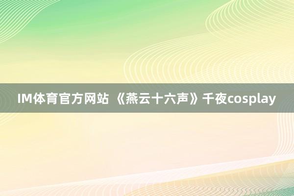 IM体育官方网站 《燕云十六声》千夜cosplay