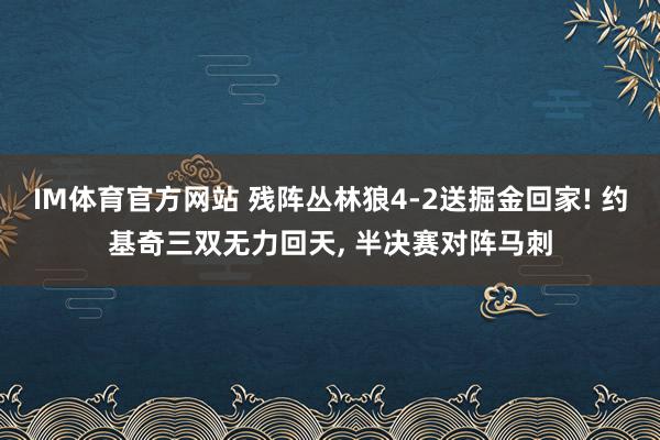 IM体育官方网站 残阵丛林狼4-2送掘金回家! 约基奇三双无力回天， 半决赛对阵马刺