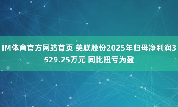 IM体育官方网站首页 英联股份2025年归母净利润3529.25万元 同比扭亏为盈