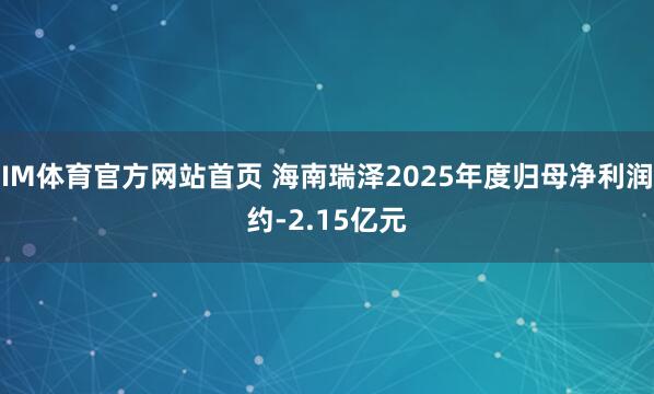 IM体育官方网站首页 海南瑞泽2025年度归母净利润约-2.15亿元