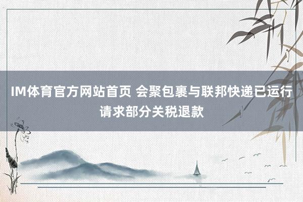 IM体育官方网站首页 会聚包裹与联邦快递已运行请求部分关税退款