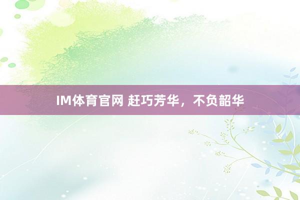 IM体育官网 赶巧芳华，<a href=