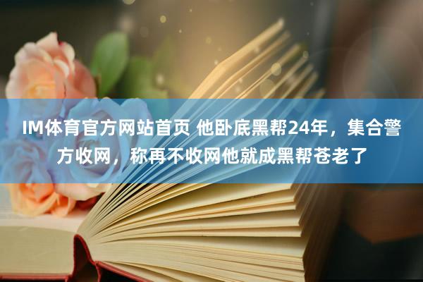 IM体育官方网站首页 他卧底黑帮24年，集合警方收网，称再不收网他就成黑帮苍老了