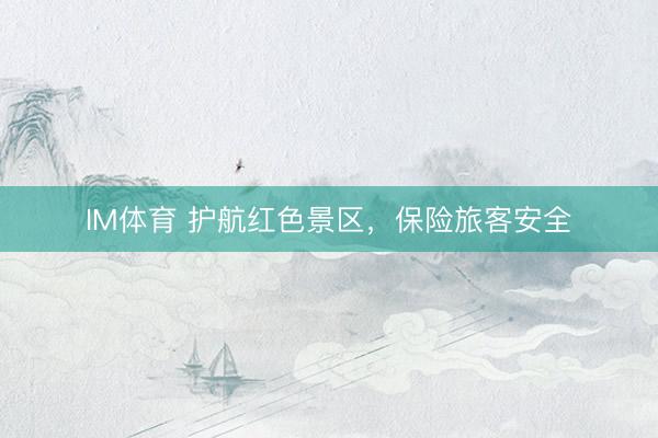 IM体育 护航红色景区，保险旅客安全