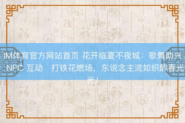 IM体育官方网站首页 花开临夏不夜城：歌舞助兴・NPC 互动・打铁花燃场，东说念主流如织醉春光！