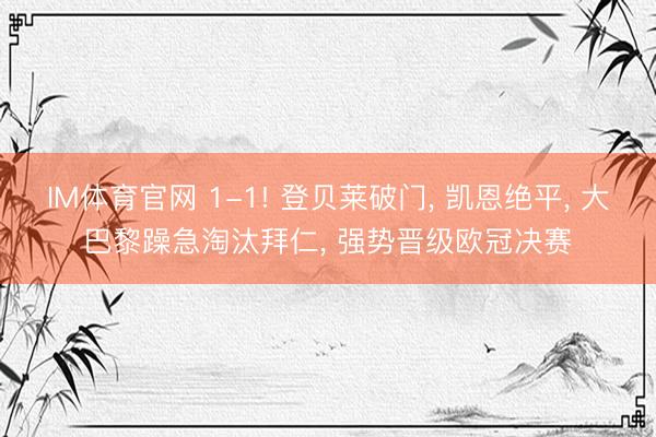 IM体育官网 1-1! 登贝莱破门， 凯恩绝平， 大巴黎躁急淘汰拜仁， 强势晋级欧冠决赛