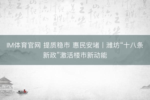 IM体育官网 提质稳市 惠民安堵丨潍坊“十八条新政”激活楼市新动能